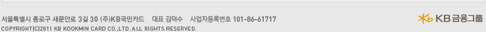 서울 종로구 새문안로 3길 30 (주)KB국민카드 사업자등록번호 101-86-61717  COPYRIGHT(C)2011 KB KOOKMIN CARD CO.,LTD. ALL RIGHTS RESERVED.