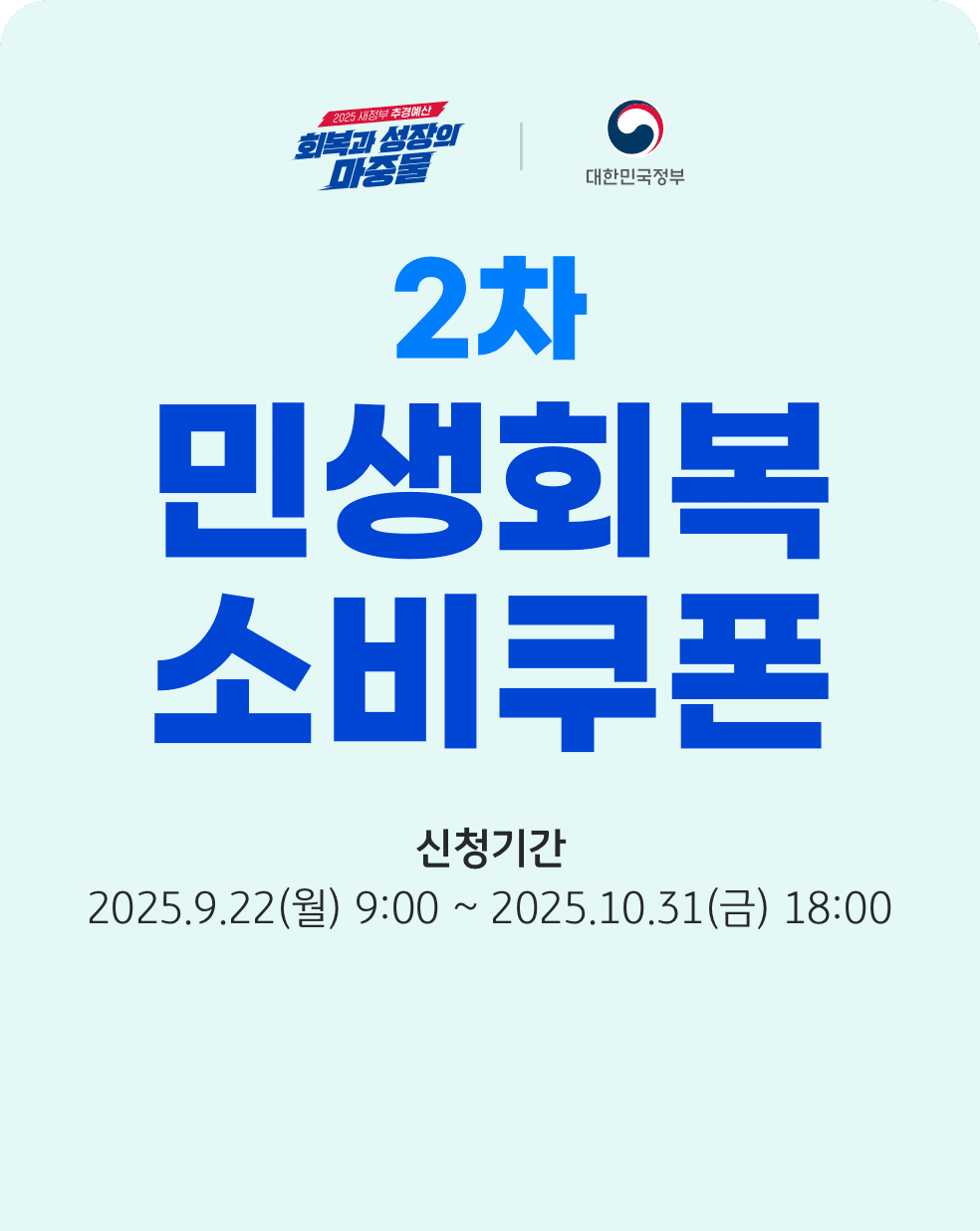 회복과 성장의 마중물. 대한민국정보. 2차 민생회복 소비쿠폰. 신청기간: 2025년 9월 22일 월요일 9시부터 2025년 10월 31일 금요일 18시까지