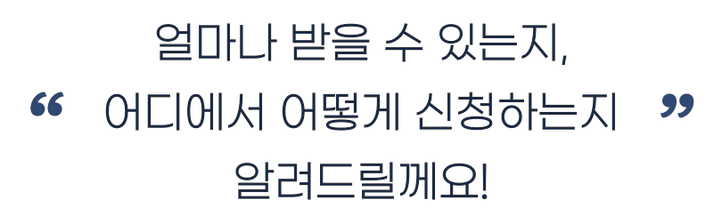 얼마나 받을 수 있는지, 어디에서 어떻게 신청하는지 알려 드릴게요!