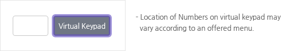 Location of Numbers on virtual keypad may vary according to an offered menu.