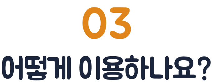 03. 어떻게 이용하나요?