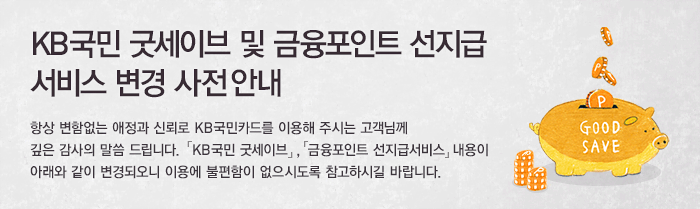 KB국민 굿세이브 및 금융포인트 선지급 서비스 변경 사전안내. 항상 변함없는 애정과 신뢰로 KB국민카드를 이용해 주시는 고객님께 깊은 감사의 말씀 드립니다. KB국민 굿세이브, 금융포인트 선지급 서비스 내용이 아래와 같이 변경되오니 이용에 불편함이 없으시도록 참고하시길 바랍니다.