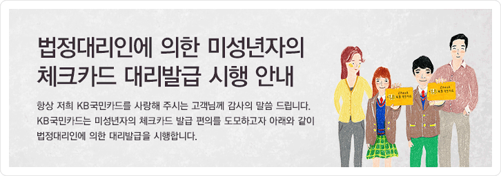 법정대리인에 의한 미성년자의 체크카드 대리발급 시행 안내 항상 저희 KB국민카드를 사랑해 주시는 고객님께 감사의 말씀 드립니다. KB국민카드는 미성년자의 체크카드 발급 편의를 도모하고자 아래와 같이 법정대리인에 의한 대리발급을 시행합니다.