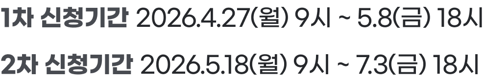 1차 신청기간: 2026년 4월 27일 월요일 9시부터 5월 8일 금요일 18시까지, 2차 신청기간: 2026년 5월 18일 월요일 9시부터 7월 3일 금요일 18시까지